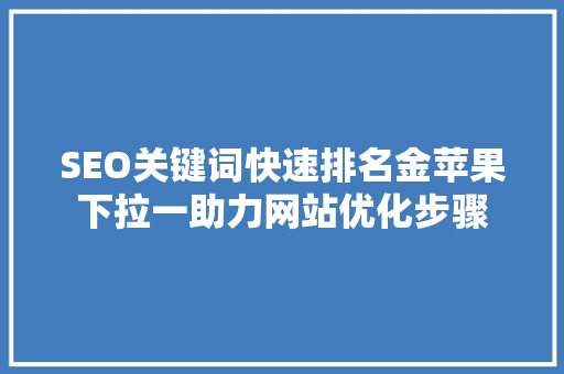 SEO关键词快速排名金苹果下拉一助力网站优化步骤