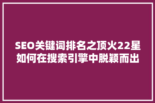 SEO关键词排名之顶火22星如何在搜索引擎中脱颖而出