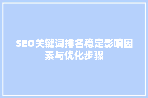 SEO关键词排名稳定影响因素与优化步骤