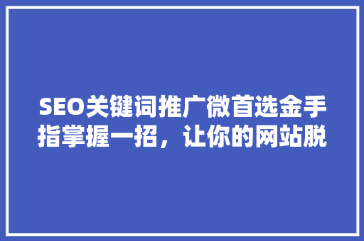 SEO关键词推广微首选金手指掌握一招，让你的网站脱颖而出