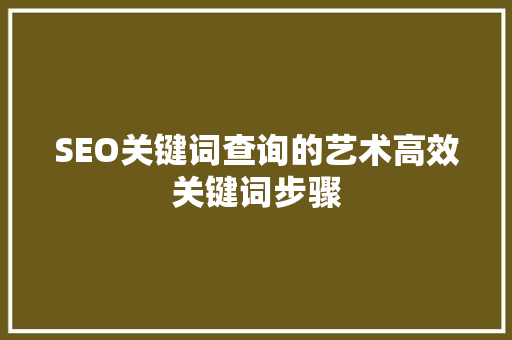 SEO关键词查询的艺术高效关键词步骤