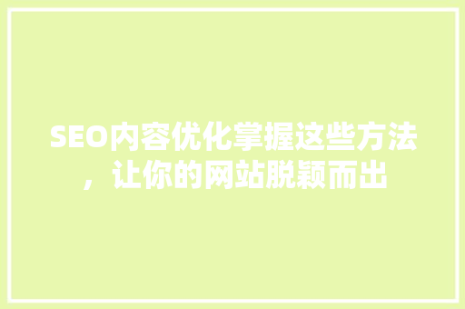SEO内容优化掌握这些方法，让你的网站脱颖而出