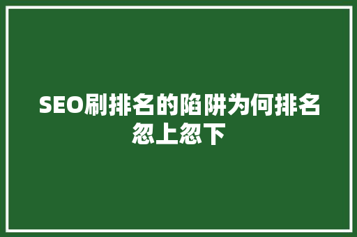 SEO刷排名的陷阱为何排名忽上忽下