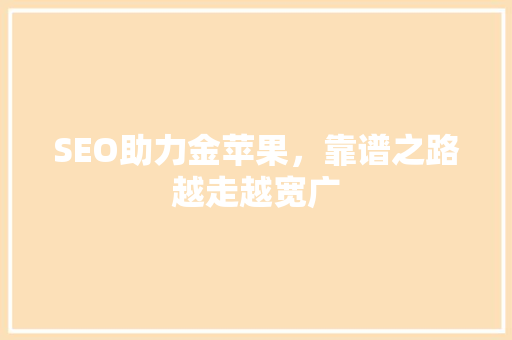 SEO助力金苹果，靠谱之路越走越宽广