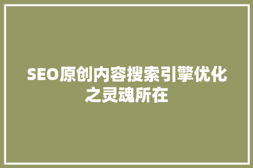 SEO原创内容搜索引擎优化之灵魂所在
