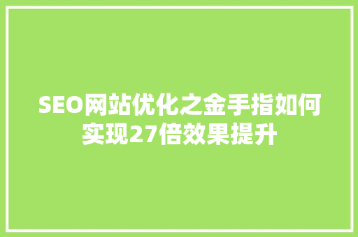 SEO网站优化之金手指如何实现27倍效果提升