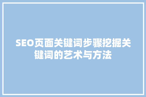 SEO页面关键词步骤挖掘关键词的艺术与方法