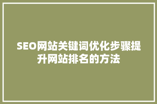 SEO网站关键词优化步骤提升网站排名的方法