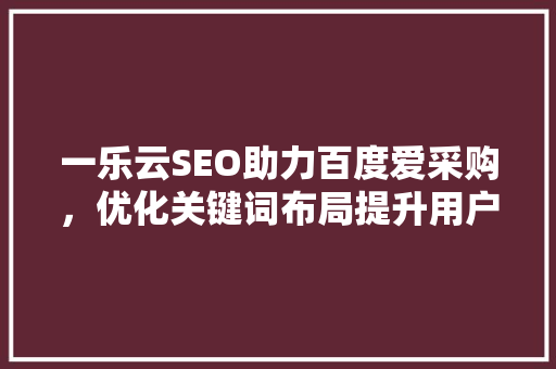 一乐云SEO助力百度爱采购，优化关键词布局提升用户体验