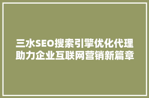 三水SEO搜索引擎优化代理助力企业互联网营销新篇章