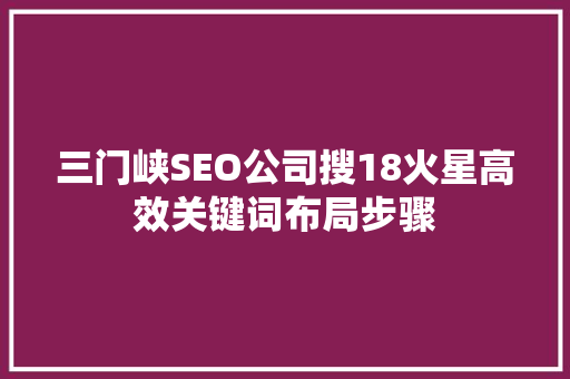 三门峡SEO公司搜18火星高效关键词布局步骤
