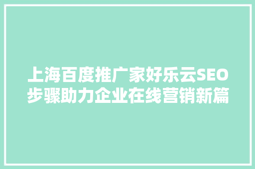 上海百度推广家好乐云SEO步骤助力企业在线营销新篇章
