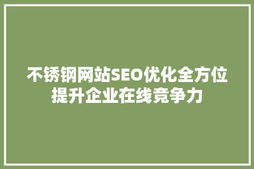 不锈钢网站SEO优化全方位提升企业在线竞争力