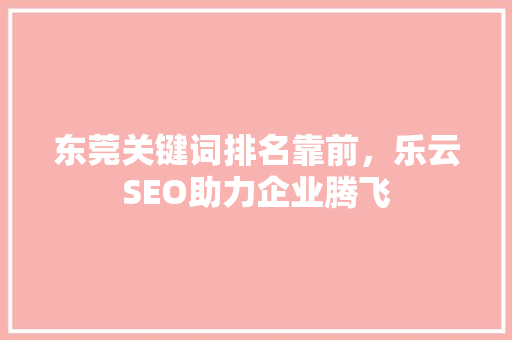 东莞关键词排名靠前，乐云SEO助力企业腾飞
