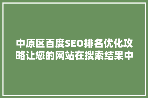 中原区百度SEO排名优化攻略让您的网站在搜索结果中脱颖而出