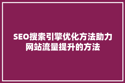 SEO搜索引擎优化方法助力网站流量提升的方法