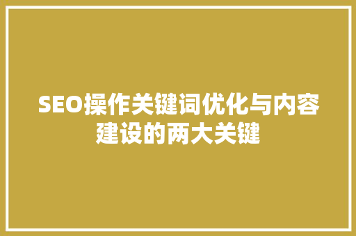 SEO操作关键词优化与内容建设的两大关键