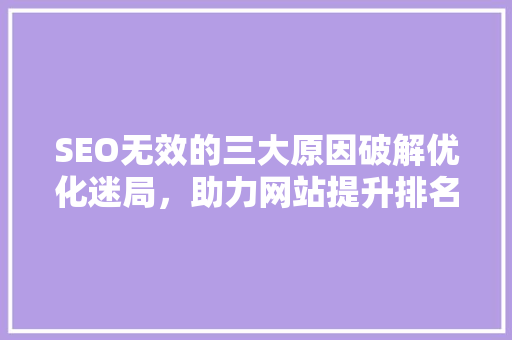 SEO无效的三大原因破解优化迷局，助力网站提升排名