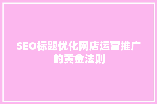 SEO标题优化网店运营推广的黄金法则