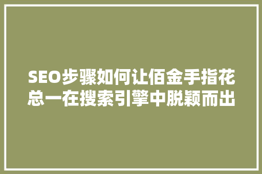 SEO步骤如何让佰金手指花总一在搜索引擎中脱颖而出