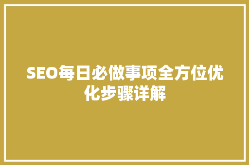 SEO每日必做事项全方位优化步骤详解