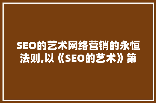 SEO的艺术网络营销的永恒法则,以《SEO的艺术》第三版为例
