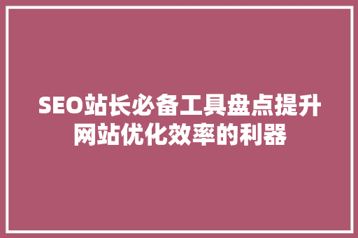 SEO站长必备工具盘点提升网站优化效率的利器