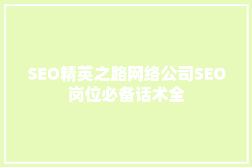 SEO精英之路网络公司SEO岗位必备话术全