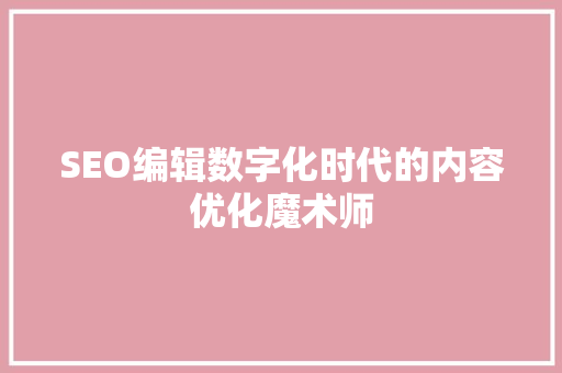 SEO编辑数字化时代的内容优化魔术师
