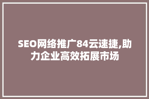 SEO网络推广84云速捷,助力企业高效拓展市场