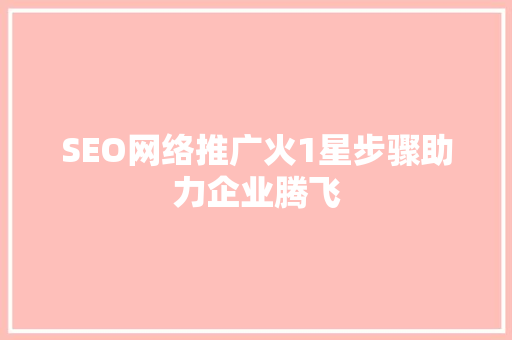 SEO网络推广火1星步骤助力企业腾飞