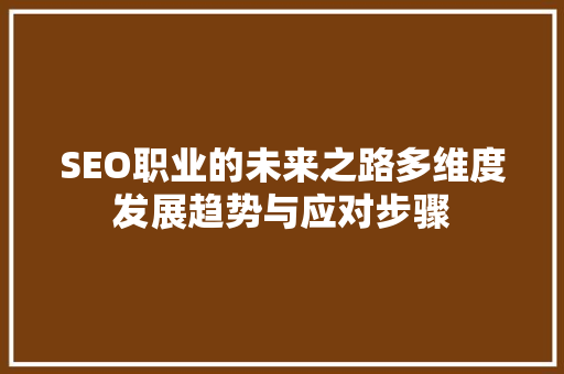SEO职业的未来之路多维度发展趋势与应对步骤