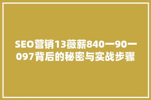 SEO营销13薇薪840一90一097背后的秘密与实战步骤