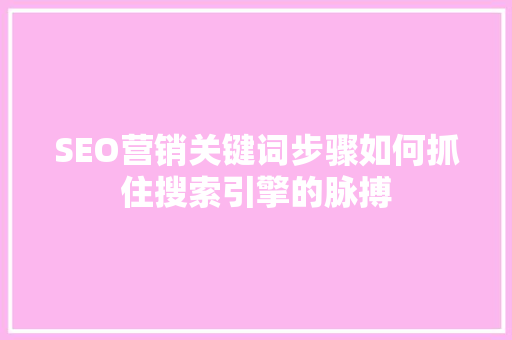 SEO营销关键词步骤如何抓住搜索引擎的脉搏