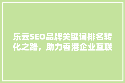 乐云SEO品牌关键词排名转化之路，助力香港企业互联网营销腾飞