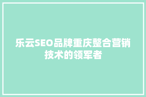 乐云SEO品牌重庆整合营销技术的领军者