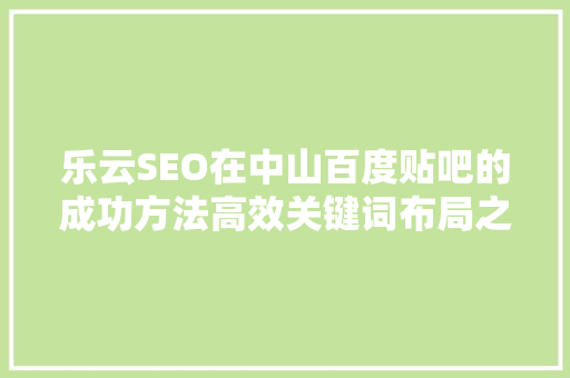 乐云SEO在中山百度贴吧的成功方法高效关键词布局之路