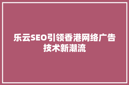 乐云SEO引领香港网络广告技术新潮流