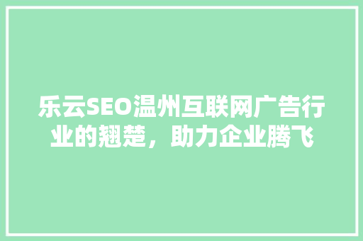 乐云SEO温州互联网广告行业的翘楚，助力企业腾飞