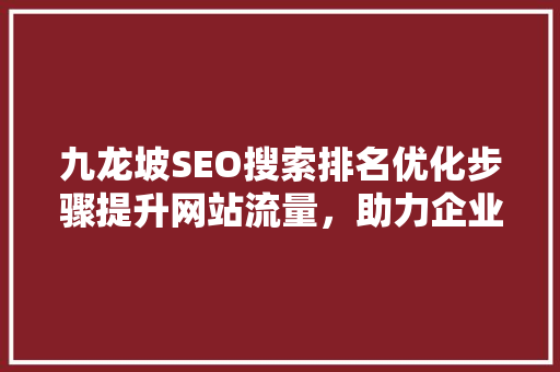 九龙坡SEO搜索排名优化步骤提升网站流量，助力企业腾飞