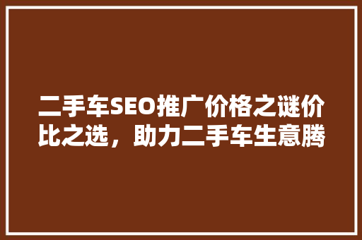 二手车SEO推广价格之谜价比之选，助力二手车生意腾飞