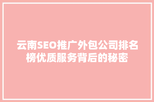 云南SEO推广外包公司排名榜优质服务背后的秘密