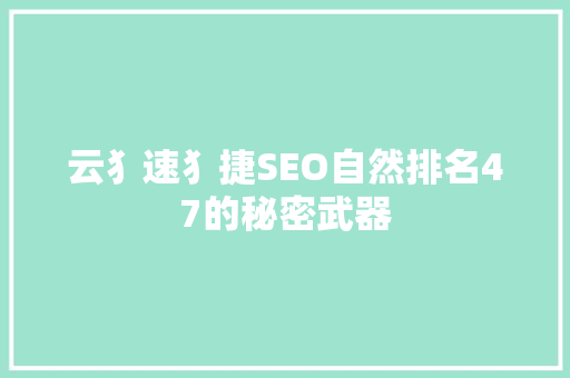 云犭速犭捷SEO自然排名47的秘密武器