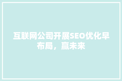 互联网公司开展SEO优化早布局，赢未来