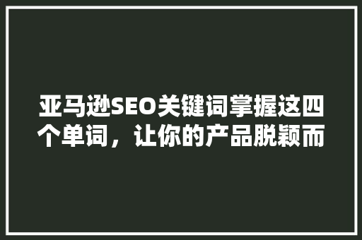 亚马逊SEO关键词掌握这四个单词，让你的产品脱颖而出