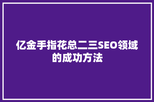 亿金手指花总二三SEO领域的成功方法