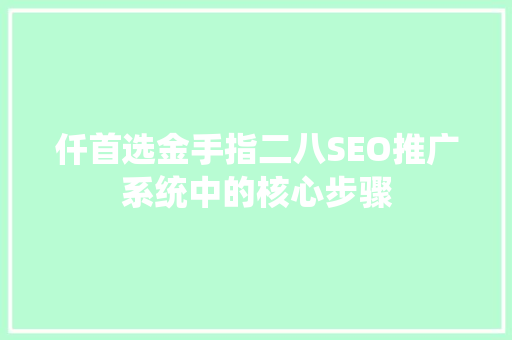仟首选金手指二八SEO推广系统中的核心步骤