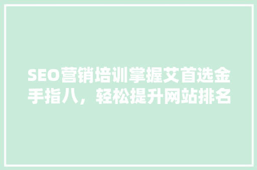 SEO营销培训掌握艾首选金手指八，轻松提升网站排名
