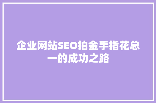 企业网站SEO拍金手指花总一的成功之路