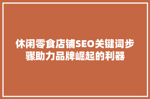 休闲零食店铺SEO关键词步骤助力品牌崛起的利器